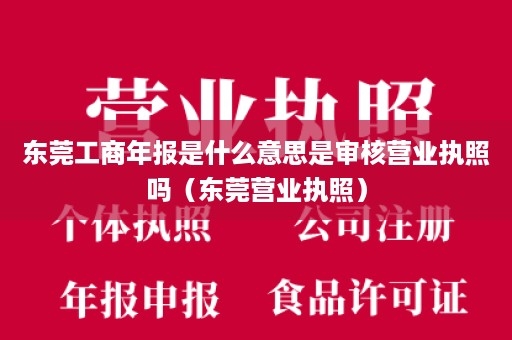 东莞工商年报是什么意思是审核营业执照吗（东莞营业执照）