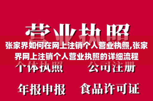张家界如何在网上注销个人营业执照,张家界网上注销个人营业执照的详细流程