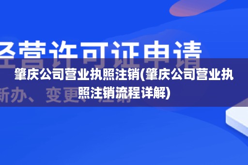 肇庆公司营业执照注销(肇庆公司营业执照注销流程详解)
