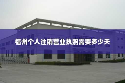 福州个人注销营业执照需要多少天