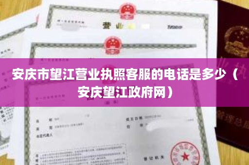 安庆市望江营业执照客服的电话是多少（安庆望江政府网）
