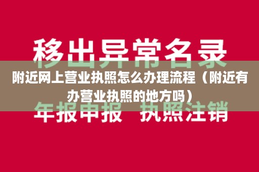 附近网上营业执照怎么办理流程（附近有办营业执照的地方吗）