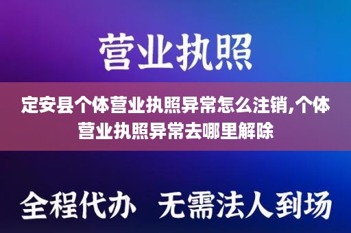 定安县个体营业执照异常怎么注销,个体营业执照异常去哪里解除
