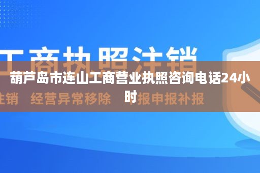 葫芦岛市连山工商营业执照咨询电话24小时