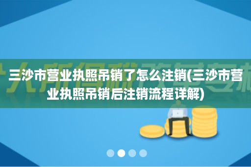 三沙市营业执照吊销了怎么注销(三沙市营业执照吊销后注销流程详解)