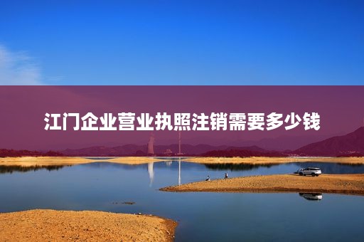 江门企业营业执照注销需要多少钱