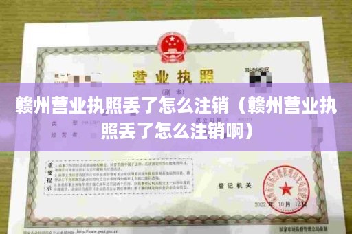 赣州营业执照丢了怎么注销（赣州营业执照丢了怎么注销啊）