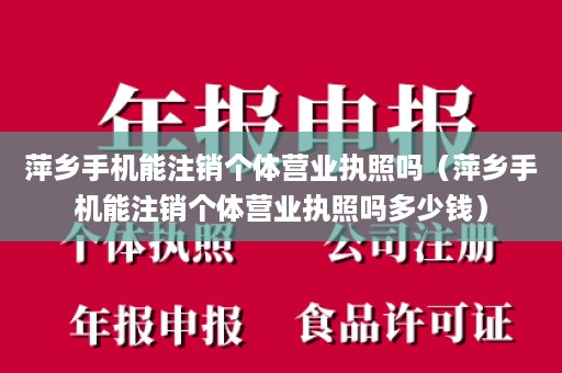 萍乡手机能注销个体营业执照吗（萍乡手机能注销个体营业执照吗多少钱）