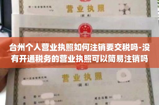 台州个人营业执照如何注销要交税吗-没有开通税务的营业执照可以简易注销吗