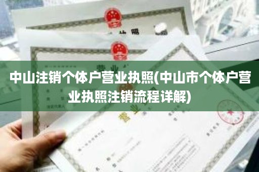 中山注销个体户营业执照(中山市个体户营业执照注销流程详解)