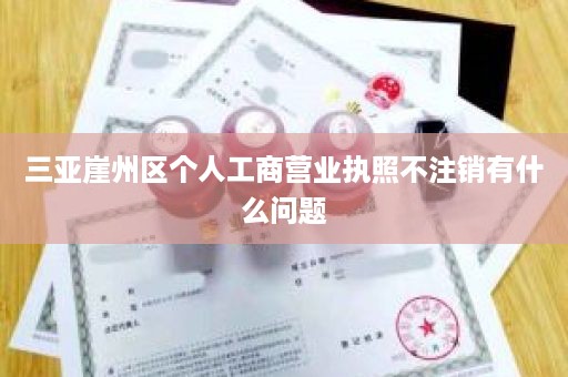 三亚崖州区个人工商营业执照不注销有什么问题