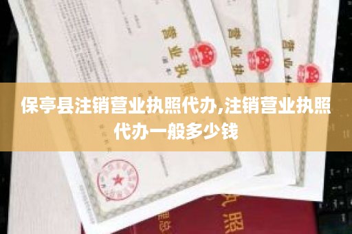 保亭县注销营业执照代办,注销营业执照代办一般多少钱