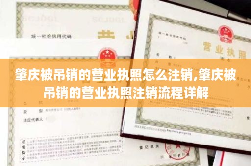 肇庆被吊销的营业执照怎么注销,肇庆被吊销的营业执照注销流程详解