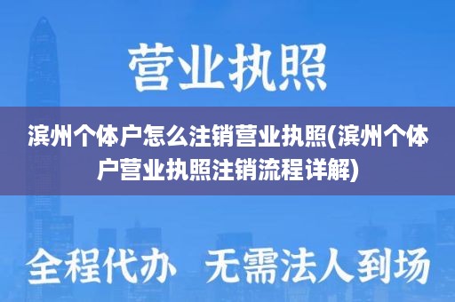 滨州个体户怎么注销营业执照(滨州个体户营业执照注销流程详解)