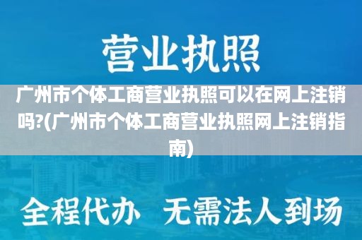 广州市个体工商营业执照可以在网上注销吗?(广州市个体工商营业执照网上注销指南)