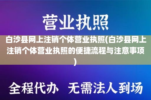 白沙县网上注销个体营业执照(白沙县网上注销个体营业执照的便捷流程与注意事项)