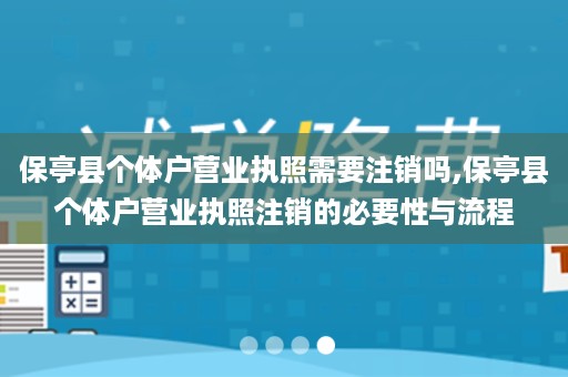 保亭县个体户营业执照需要注销吗,保亭县个体户营业执照注销的必要性与流程