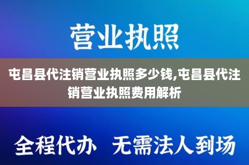 屯昌县代注销营业执照多少钱,屯昌县代注销营业执照费用解析