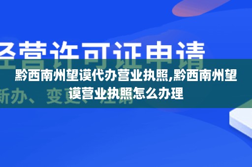 黔西南州望谟代办营业执照,黔西南州望谟营业执照怎么办理