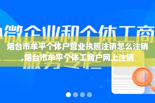 烟台市牟平个体户营业执照注销怎么注销,烟台市牟平个体工商户网上注销