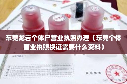 东莞龙岩个体户营业执照办理（东莞个体营业执照换证需要什么资料）