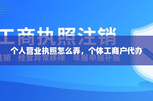 个人营业执照怎么弄，个体工商户代办