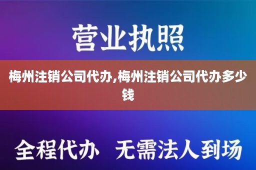 梅州注销公司代办,梅州注销公司代办多少钱