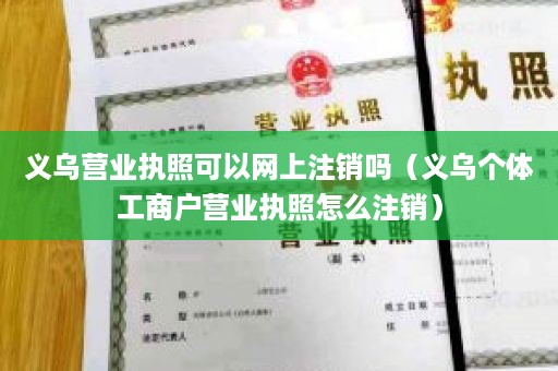 义乌营业执照可以网上注销吗（义乌个体工商户营业执照怎么注销）