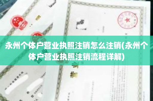 永州个体户营业执照注销怎么注销(永州个体户营业执照注销流程详解)