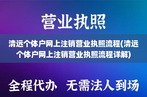 清远个体户网上注销营业执照流程(清远个体户网上注销营业执照流程详解)