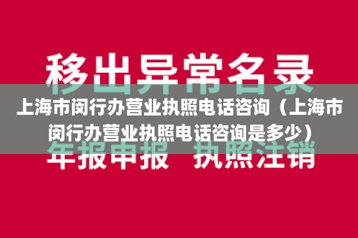 上海市闵行办营业执照电话咨询（上海市闵行办营业执照电话咨询是多少）