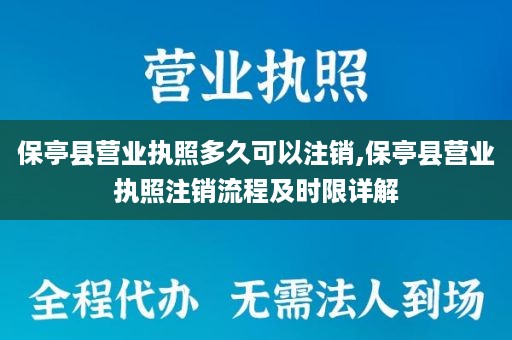 保亭县营业执照多久可以注销,保亭县营业执照注销流程及时限详解