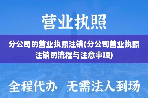 分公司的营业执照注销(分公司营业执照注销的流程与注意事项)