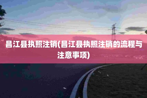 昌江县执照注销(昌江县执照注销的流程与注意事项)