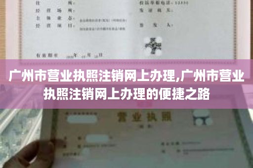 广州市营业执照注销网上办理,广州市营业执照注销网上办理的便捷之路