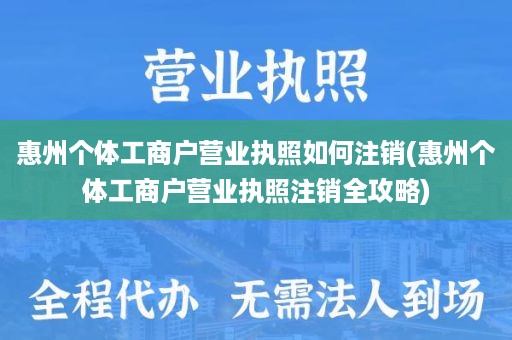 惠州个体工商户营业执照如何注销(惠州个体工商户营业执照注销全攻略)