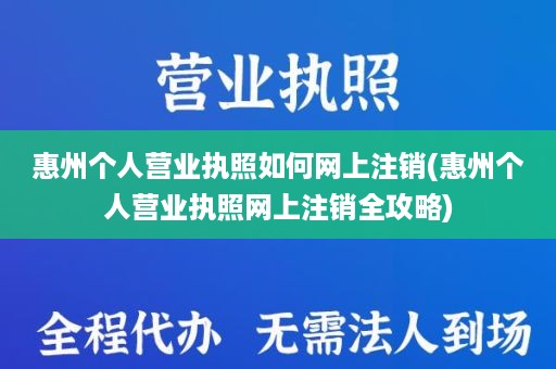惠州个人营业执照如何网上注销(惠州个人营业执照网上注销全攻略)
