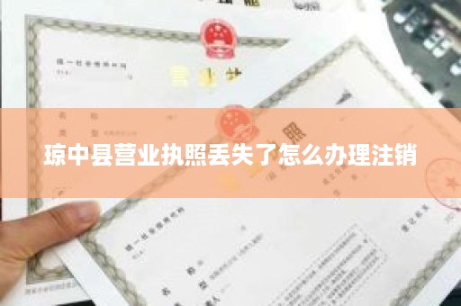 琼中县营业执照丢失了怎么办理注销