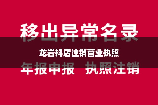 龙岩抖店注销营业执照