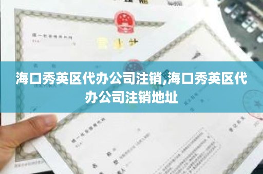 海口秀英区代办公司注销,海口秀英区代办公司注销地址