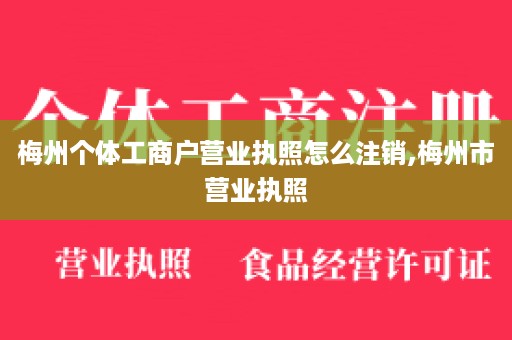 梅州个体工商户营业执照怎么注销,梅州市营业执照