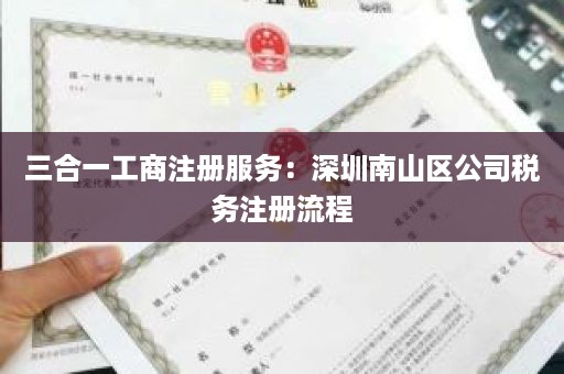 三合一工商注册服务：深圳南山区公司税务注册流程