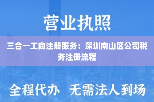 三合一工商注册服务：深圳南山区公司税务注册流程