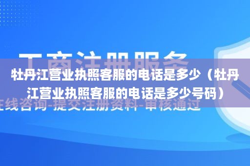 牡丹江营业执照客服的电话是多少（牡丹江营业执照客服的电话是多少号码）