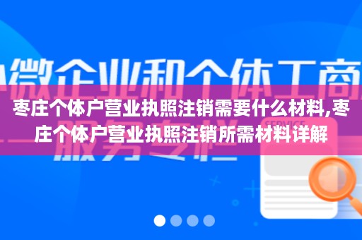 枣庄个体户营业执照注销需要什么材料,枣庄个体户营业执照注销所需材料详解