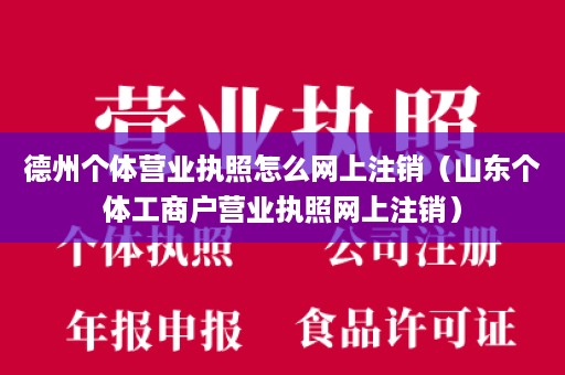 德州个体营业执照怎么网上注销（山东个体工商户营业执照网上注销）