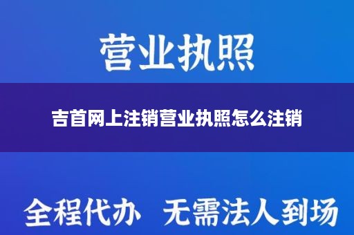 吉首网上注销营业执照怎么注销