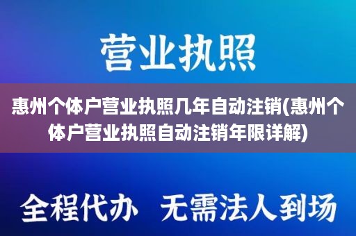 惠州个体户营业执照几年自动注销(惠州个体户营业执照自动注销年限详解)