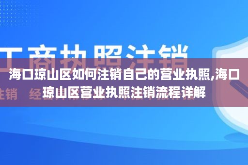 海口琼山区如何注销自己的营业执照,海口琼山区营业执照注销流程详解