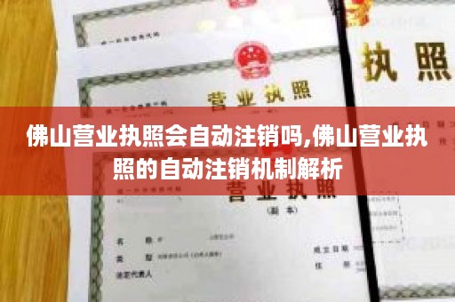 佛山营业执照会自动注销吗,佛山营业执照的自动注销机制解析